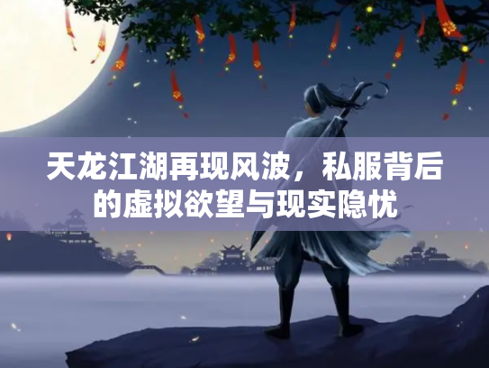 天龙江湖再现风波，私服背后的虚拟欲望与现实隐忧