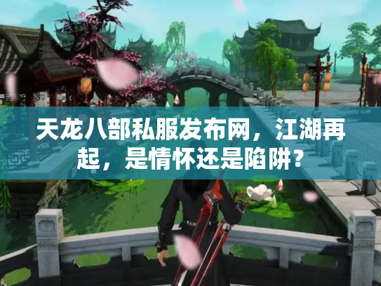 天龙八部私服发布网，江湖再起，是情怀还是陷阱？