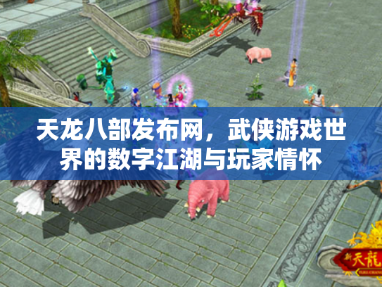 天龙八部发布网，武侠游戏世界的数字江湖与玩家情怀