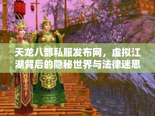 天龙八部私服发布网，虚拟江湖背后的隐秘世界与法律迷思