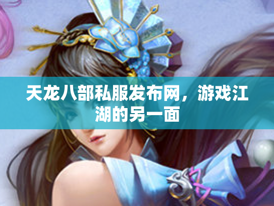 天龙八部私服发布网，游戏江湖的另一面