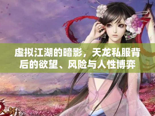 虚拟江湖的暗影，天龙私服背后的欲望、风险与人性博弈