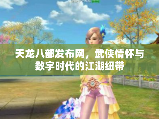 天龙八部发布网，武侠情怀与数字时代的江湖纽带