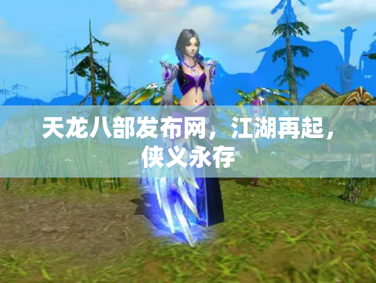 天龙八部发布网，江湖再起，侠义永存