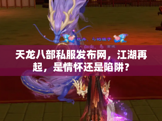 天龙八部私服发布网，江湖再起，是情怀还是陷阱？