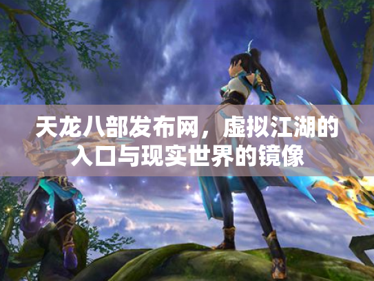 天龙八部发布网，虚拟江湖的入口与现实世界的镜像