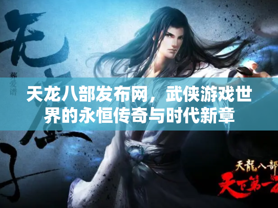 天龙八部发布网，武侠游戏世界的永恒传奇与时代新章