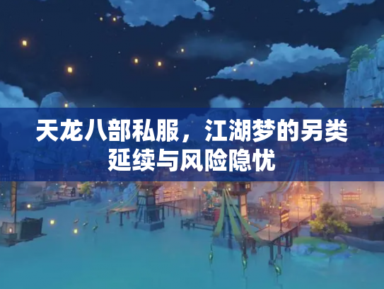 天龙八部私服，江湖梦的另类延续与风险隐忧