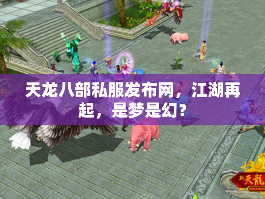 天龙八部私服发布网，江湖再起，是梦是幻？