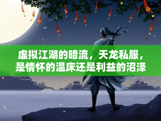 虚拟江湖的暗流，天龙私服，是情怀的温床还是利益的沼泽？