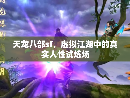天龙八部sf，虚拟江湖中的真实人性试炼场