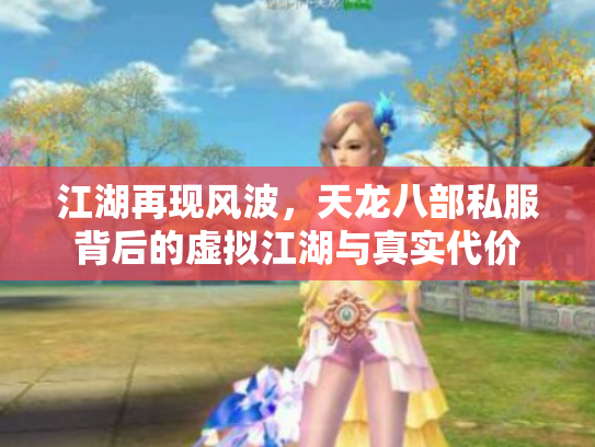 江湖再现风波，天龙八部私服背后的虚拟江湖与真实代价