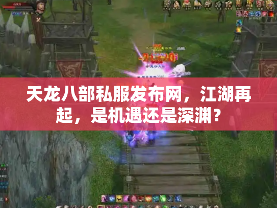 天龙八部私服发布网，江湖再起，是机遇还是深渊？