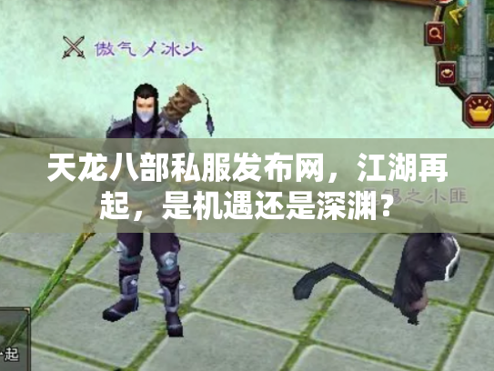 天龙八部私服发布网，江湖再起，是机遇还是深渊？