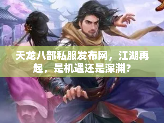 天龙八部私服发布网，江湖再起，是机遇还是深渊？