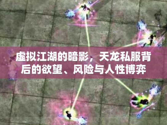虚拟江湖的暗影，天龙私服背后的欲望、风险与人性博弈