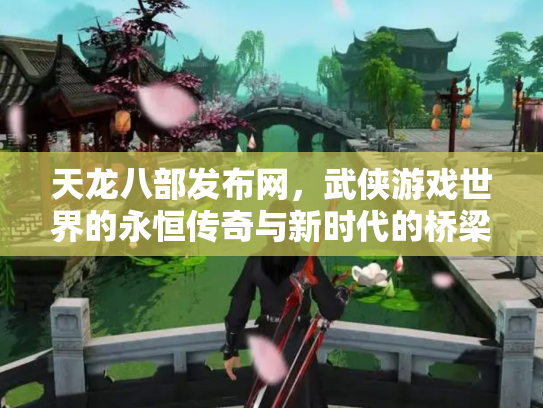 天龙八部发布网，武侠游戏世界的永恒传奇与新时代的桥梁