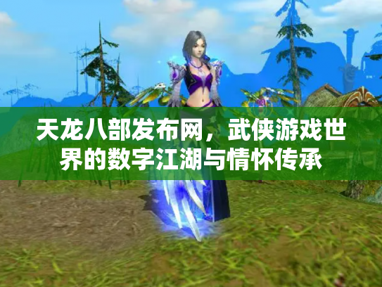 天龙八部发布网，武侠游戏世界的数字江湖与情怀传承