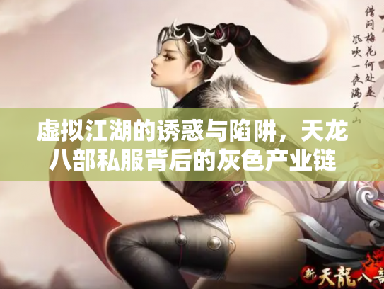 虚拟江湖的诱惑与陷阱，天龙八部私服背后的灰色产业链