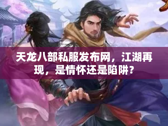 天龙八部私服发布网，江湖再现，是情怀还是陷阱？