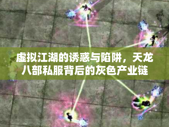 虚拟江湖的诱惑与陷阱，天龙八部私服背后的灰色产业链