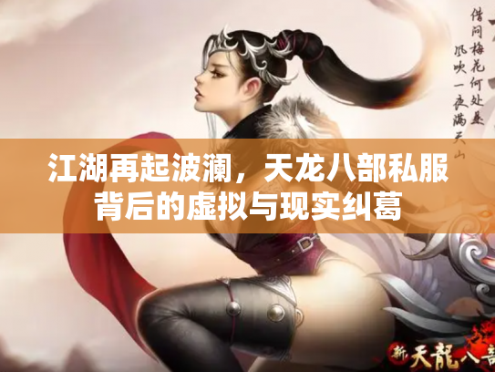 江湖再起波澜，天龙八部私服背后的虚拟与现实纠葛
