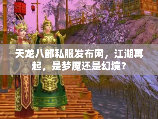 天龙八部私服发布网，江湖再起，是梦魇还是幻境？