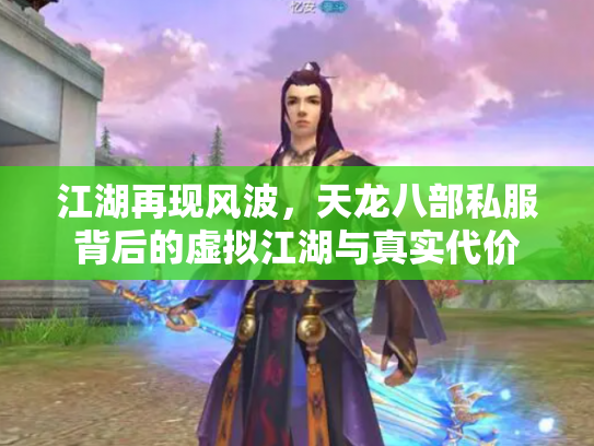 江湖再现风波，天龙八部私服背后的虚拟江湖与真实代价