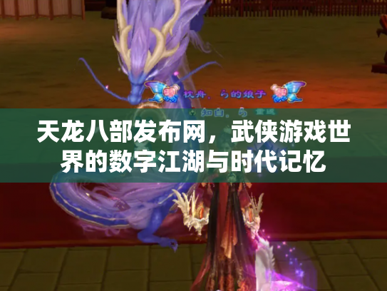 天龙八部发布网，武侠游戏世界的数字江湖与时代记忆