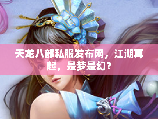 天龙八部私服发布网，江湖再起，是梦是幻？