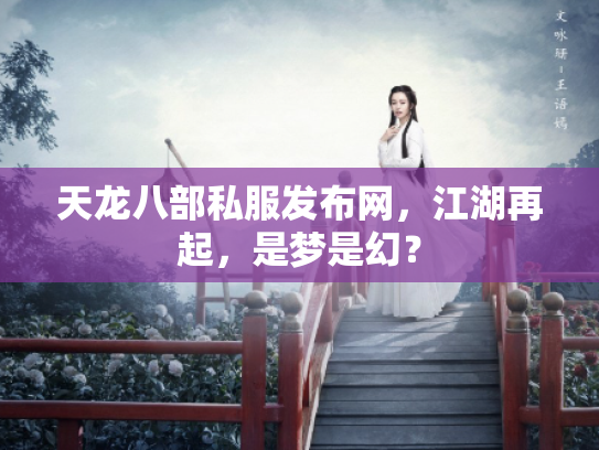 天龙八部私服发布网，江湖再起，是梦是幻？