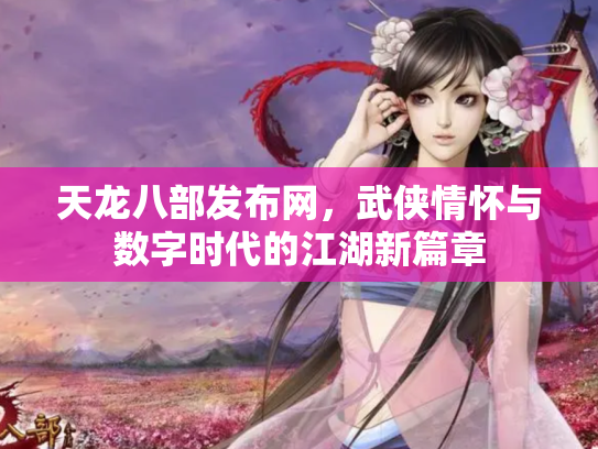 天龙八部发布网，武侠情怀与数字时代的江湖新篇章
