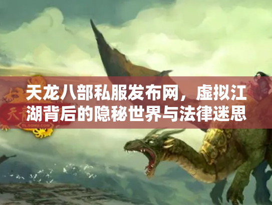天龙八部私服发布网，虚拟江湖背后的隐秘世界与法律迷思