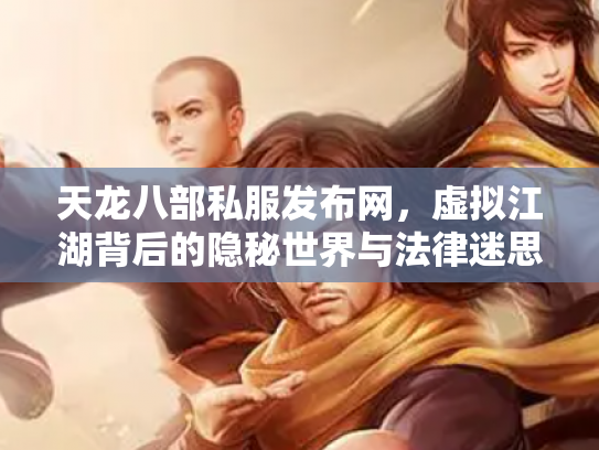 天龙八部私服发布网，虚拟江湖背后的隐秘世界与法律迷思