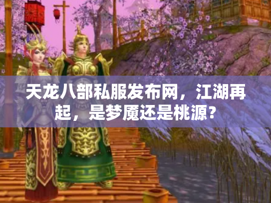 天龙八部私服发布网，江湖再起，是梦魇还是桃源？