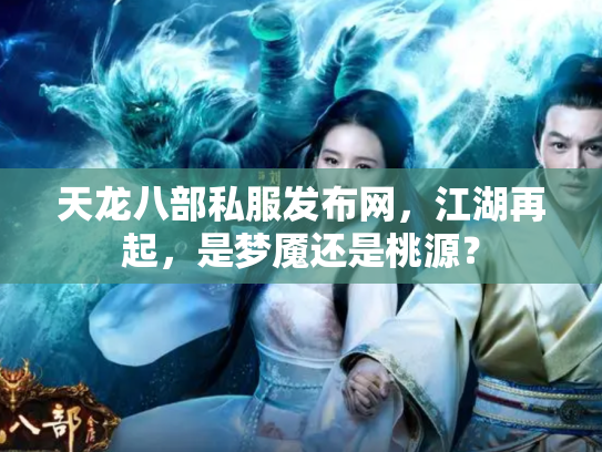 天龙八部私服发布网，江湖再起，是梦魇还是桃源？