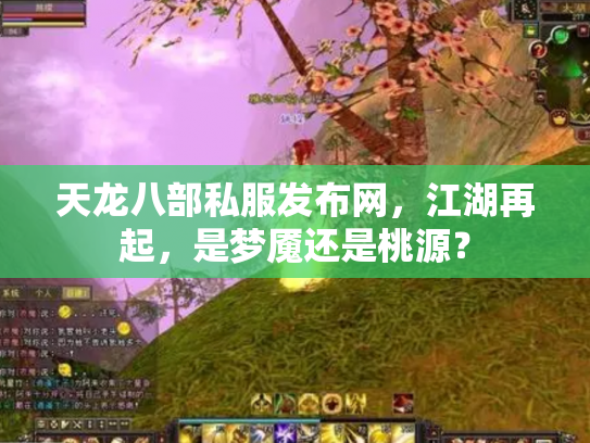 天龙八部私服发布网，江湖再起，是梦魇还是桃源？
