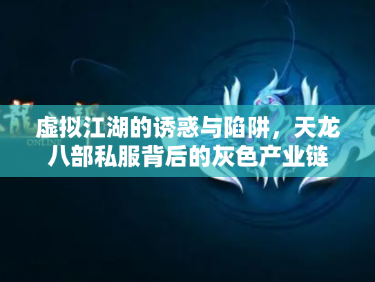 虚拟江湖的诱惑与陷阱，天龙八部私服背后的灰色产业链