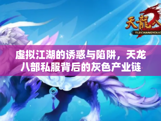 虚拟江湖的诱惑与陷阱，天龙八部私服背后的灰色产业链
