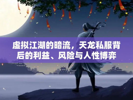 虚拟江湖的暗流，天龙私服背后的利益、风险与人性博弈
