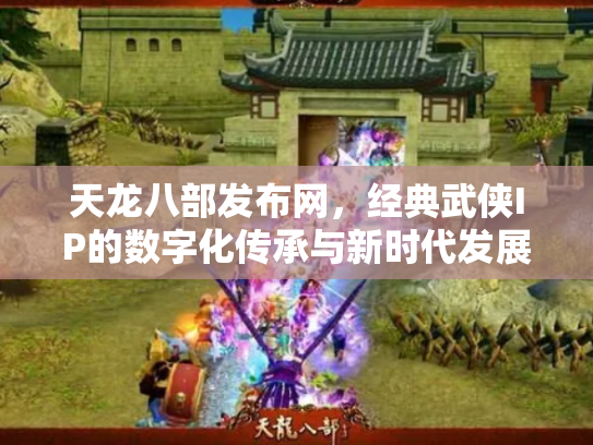 天龙八部发布网，经典武侠IP的数字化传承与新时代发展