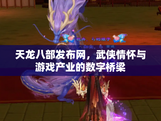 天龙八部发布网，武侠情怀与游戏产业的数字桥梁
