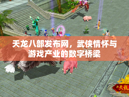 天龙八部发布网，武侠情怀与游戏产业的数字桥梁