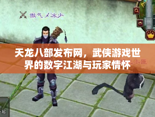 天龙八部发布网，武侠游戏世界的数字江湖与玩家情怀