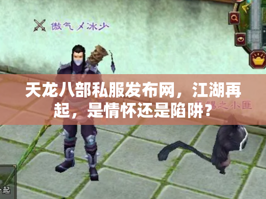 天龙八部私服发布网，江湖再起，是情怀还是陷阱？