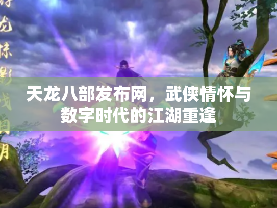 天龙八部发布网，武侠情怀与数字时代的江湖重逢