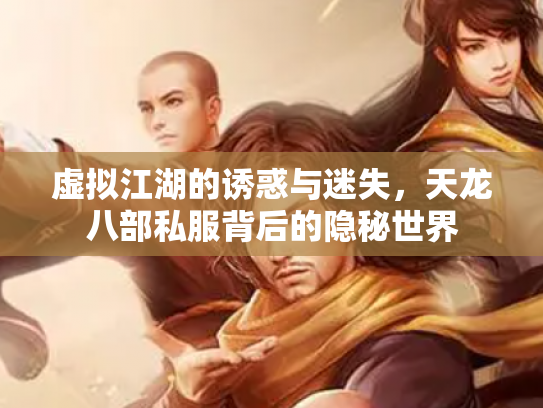 虚拟江湖的诱惑与迷失，天龙八部私服背后的隐秘世界