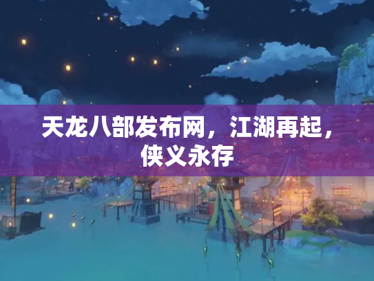 天龙八部发布网，江湖再起，侠义永存