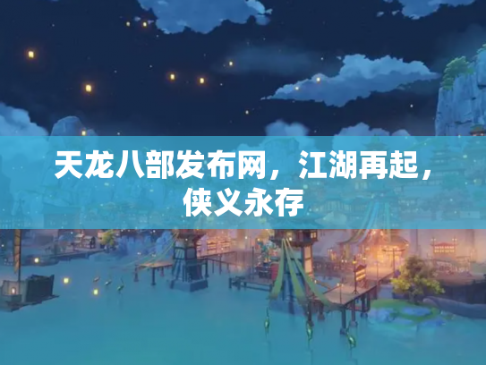 天龙八部发布网，江湖再起，侠义永存