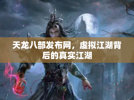 天龙八部发布网，虚拟江湖背后的真实江湖